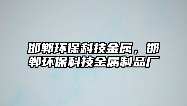 邯鄲環(huán)?？萍冀饘?，邯鄲環(huán)保科技金屬制品廠