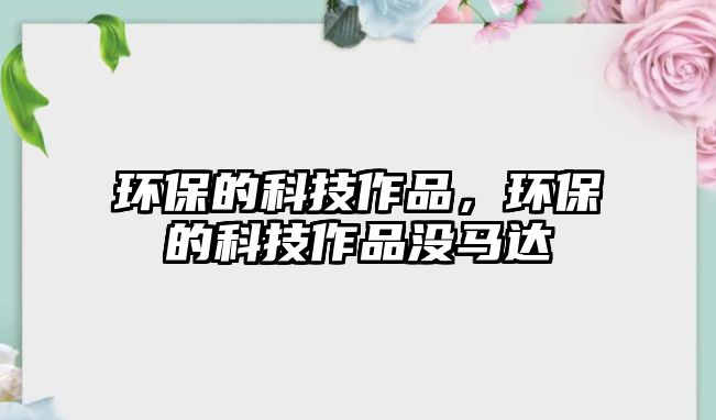 環(huán)保的科技作品，環(huán)保的科技作品沒馬達(dá)