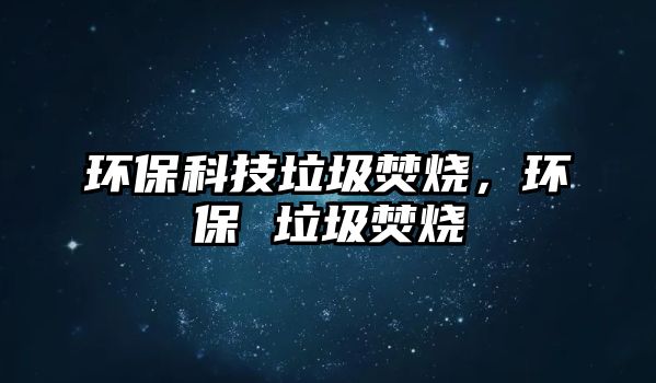 環(huán)保科技垃圾焚燒，環(huán)保 垃圾焚燒