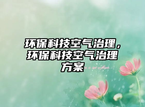 環(huán)?？萍伎諝庵卫?，環(huán)保科技空氣治理方案