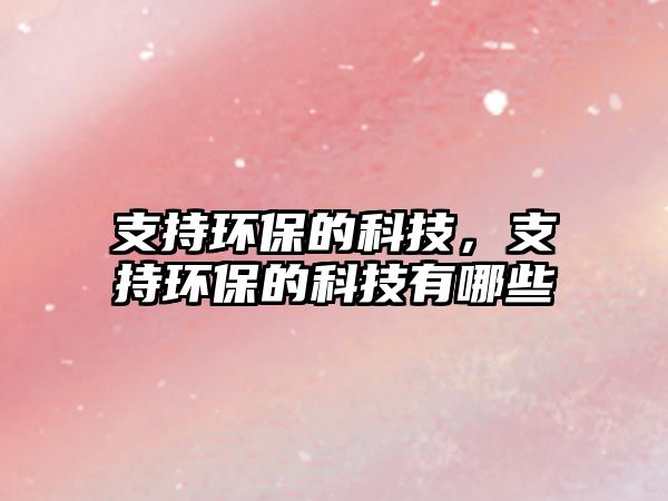 支持環(huán)保的科技，支持環(huán)保的科技有哪些