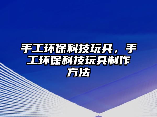 手工環(huán)?？萍纪婢撸止きh(huán)?？萍纪婢咧谱鞣椒?/> 
									</a>
									<h4 class=