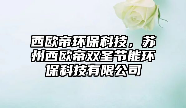 西歐帝環(huán)?？萍?，蘇州西歐帝雙圣節(jié)能環(huán)?？萍加邢薰? class=