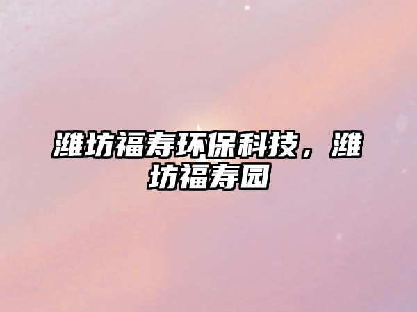 濰坊福壽環(huán)?？萍?，濰坊福壽園