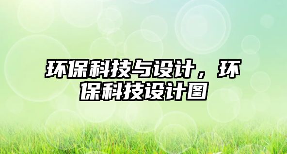 環(huán)?？萍寂c設(shè)計(jì)，環(huán)保科技設(shè)計(jì)圖