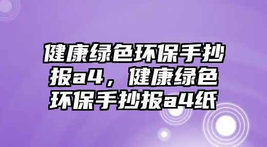 健康綠色環(huán)保手抄報(bào)a4，健康綠色環(huán)保手抄報(bào)a4紙
