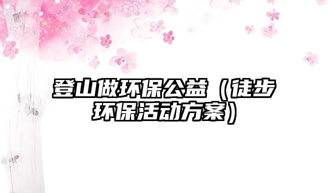 登山做環(huán)保公益（徒步環(huán)?；顒?dòng)方案）