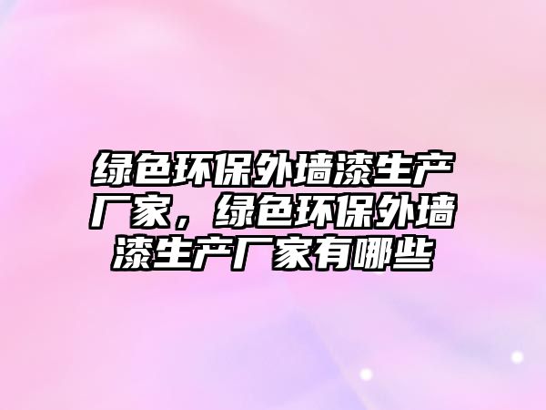 綠色環(huán)保外墻漆生產(chǎn)廠家，綠色環(huán)保外墻漆生產(chǎn)廠家有哪些