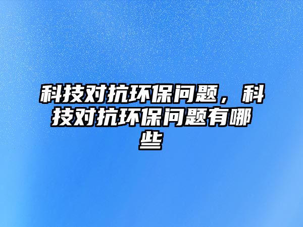 科技對抗環(huán)保問題，科技對抗環(huán)保問題有哪些