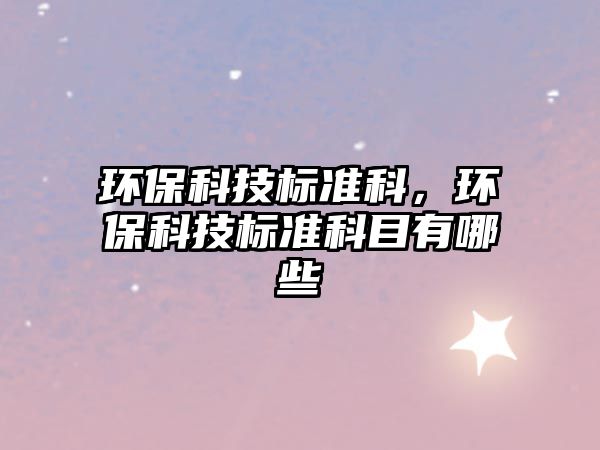 環(huán)?？萍紭?biāo)準(zhǔn)科，環(huán)?？萍紭?biāo)準(zhǔn)科目有哪些