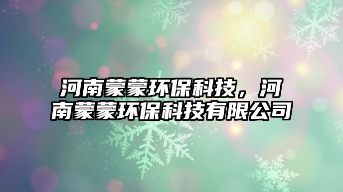 河南蒙蒙環(huán)?？萍?，河南蒙蒙環(huán)?？萍加邢薰? class=