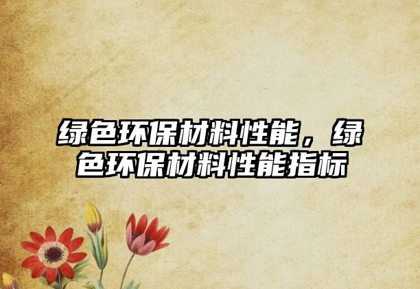 綠色環(huán)保材料性能，綠色環(huán)保材料性能指標(biāo)