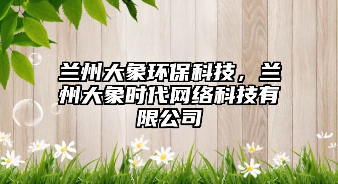蘭州大象環(huán)?？萍迹m州大象時(shí)代網(wǎng)絡(luò)科技有限公司