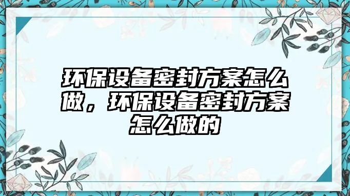 環(huán)保設備密封方案怎么做，環(huán)保設備密封方案怎么做的