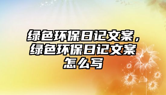 綠色環(huán)保日記文案，綠色環(huán)保日記文案怎么寫