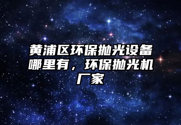 黃浦區(qū)環(huán)保拋光設(shè)備哪里有，環(huán)保拋光機(jī)廠家