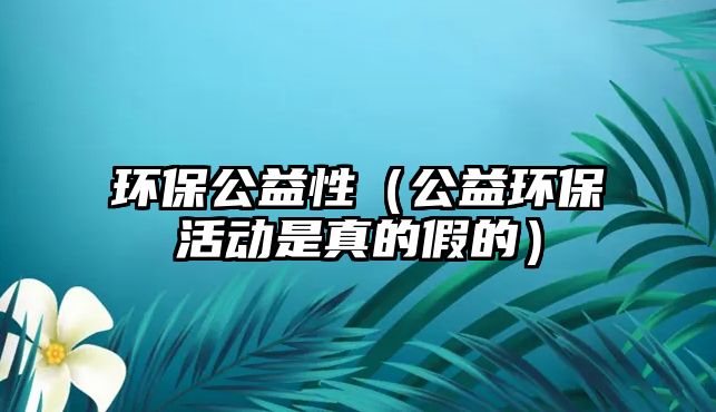 環(huán)保公益性（公益環(huán)保活動(dòng)是真的假的）