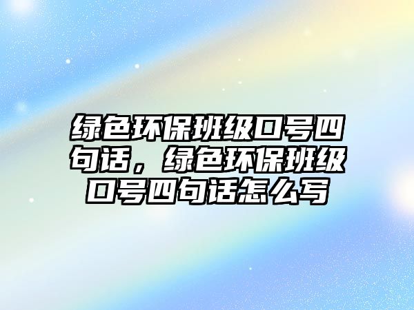 綠色環(huán)保班級(jí)口號(hào)四句話，綠色環(huán)保班級(jí)口號(hào)四句話怎么寫