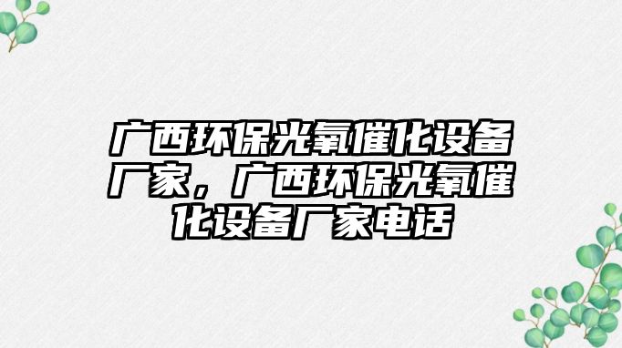 廣西環(huán)保光氧催化設(shè)備廠家，廣西環(huán)保光氧催化設(shè)備廠家電話