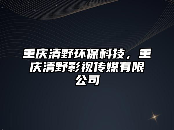 重慶清野環(huán)?？萍?，重慶清野影視傳媒有限公司
