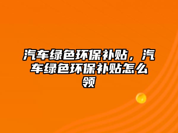 汽車綠色環(huán)保補(bǔ)貼，汽車綠色環(huán)保補(bǔ)貼怎么領(lǐng)