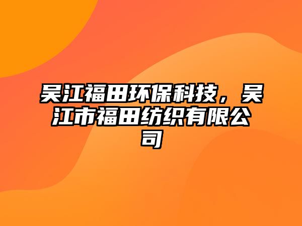 吳江福田環(huán)保科技，吳江市福田紡織有限公司