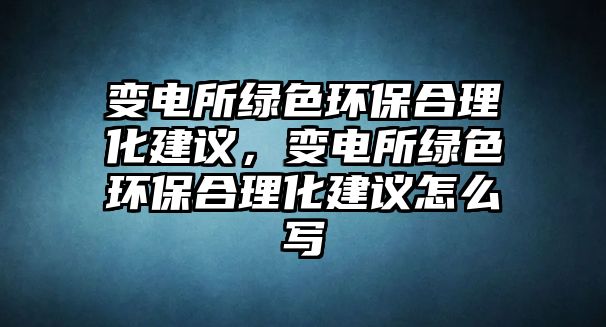 變電所綠色環(huán)保合理化建議，變電所綠色環(huán)保合理化建議怎么寫