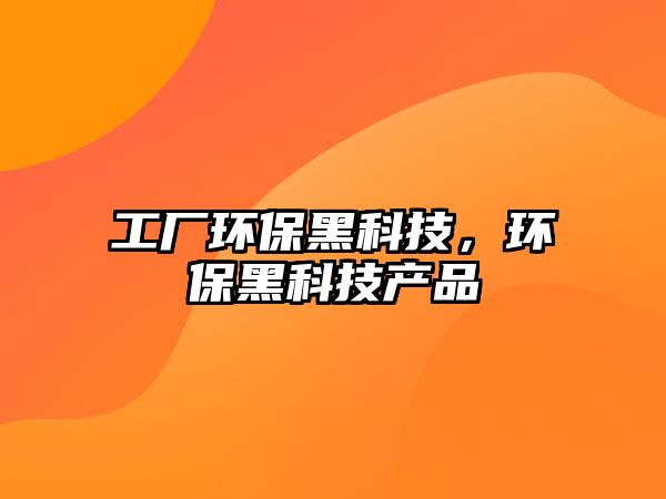 工廠環(huán)保黑科技，環(huán)保黑科技產(chǎn)品
