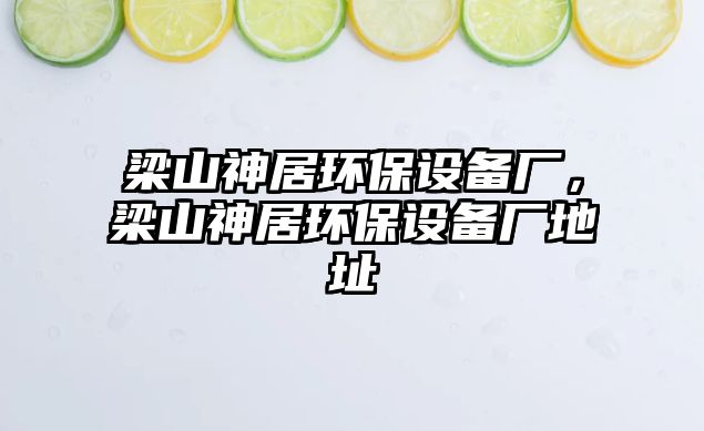 梁山神居環(huán)保設(shè)備廠，梁山神居環(huán)保設(shè)備廠地址