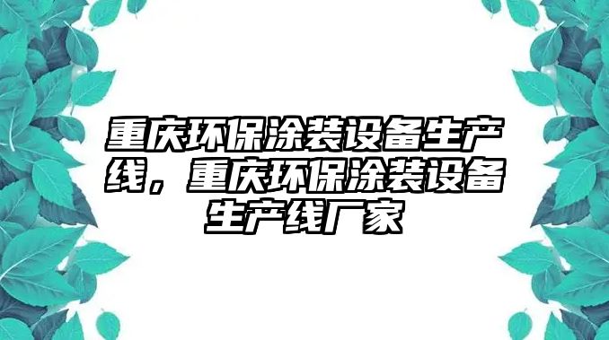 重慶環(huán)保涂裝設(shè)備生產(chǎn)線，重慶環(huán)保涂裝設(shè)備生產(chǎn)線廠家