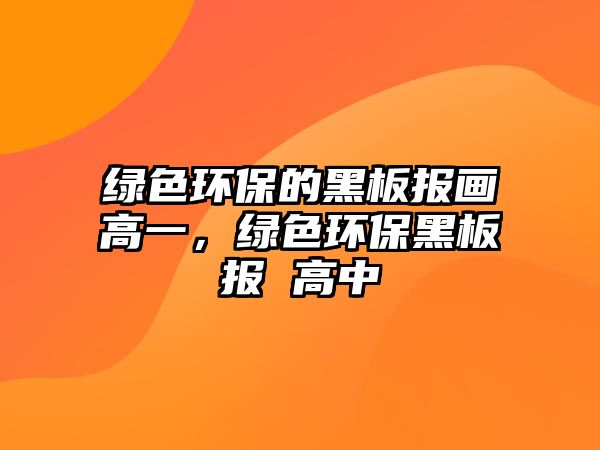綠色環(huán)保的黑板報(bào)畫高一，綠色環(huán)保黑板報(bào) 高中
