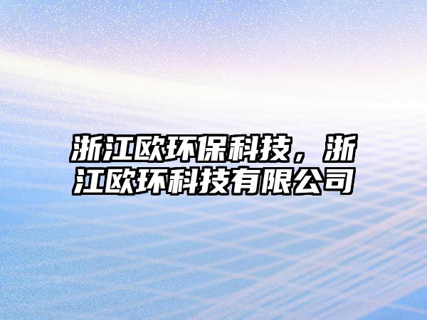 浙江歐環(huán)?？萍?，浙江歐環(huán)科技有限公司