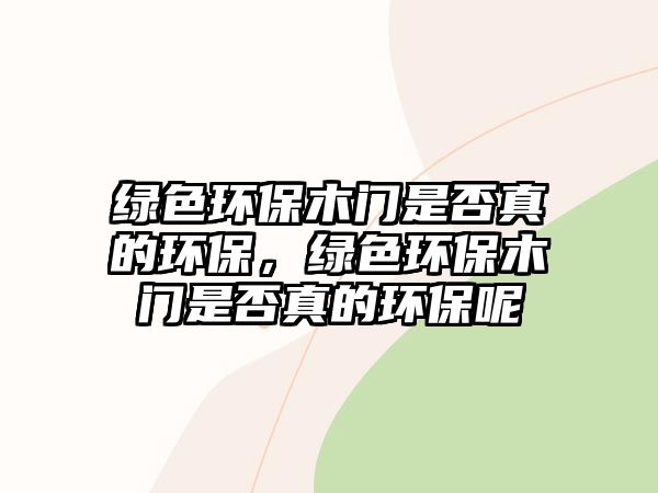 綠色環(huán)保木門是否真的環(huán)保，綠色環(huán)保木門是否真的環(huán)保呢