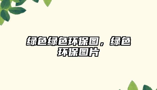 綠色綠色環(huán)保圖，綠色環(huán)保圖片