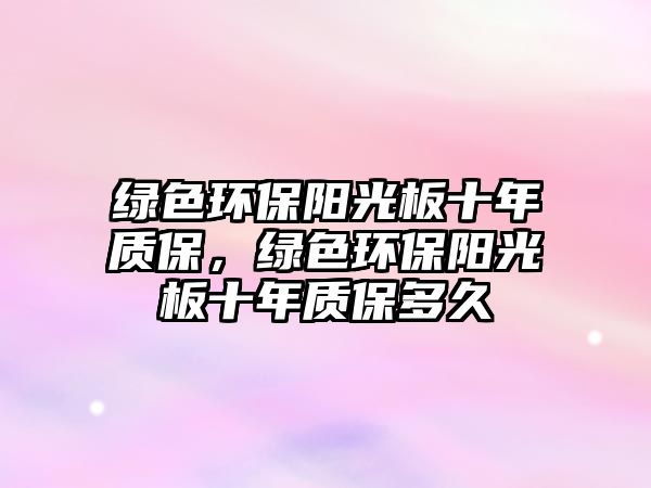 綠色環(huán)保陽(yáng)光板十年質(zhì)保，綠色環(huán)保陽(yáng)光板十年質(zhì)保多久