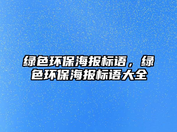 綠色環(huán)保海報(bào)標(biāo)語，綠色環(huán)保海報(bào)標(biāo)語大全