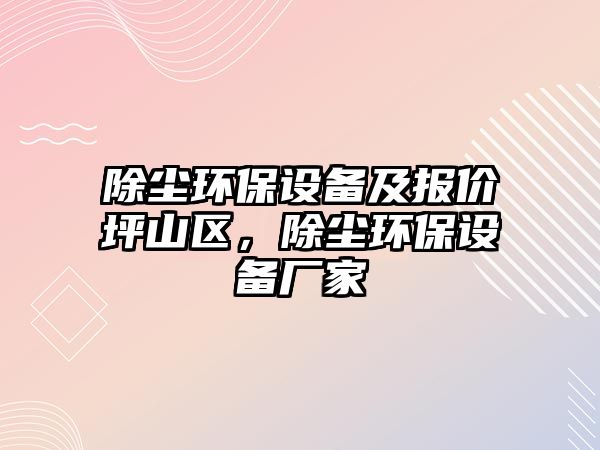 除塵環(huán)保設備及報價坪山區(qū)，除塵環(huán)保設備廠家