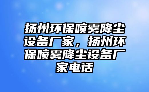 揚(yáng)州環(huán)保噴霧降塵設(shè)備廠家，揚(yáng)州環(huán)保噴霧降塵設(shè)備廠家電話