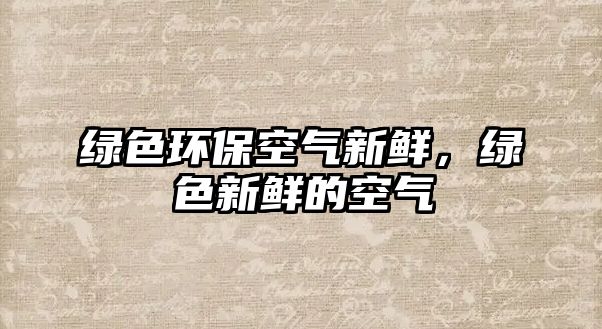 綠色環(huán)?？諝庑迈r，綠色新鮮的空氣