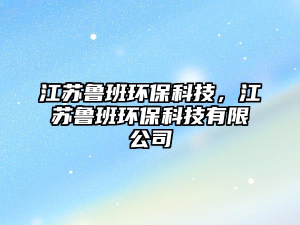 江蘇魯班環(huán)?？萍?，江蘇魯班環(huán)保科技有限公司