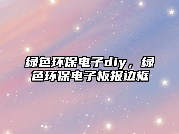 綠色環(huán)保電子diy，綠色環(huán)保電子板報邊框