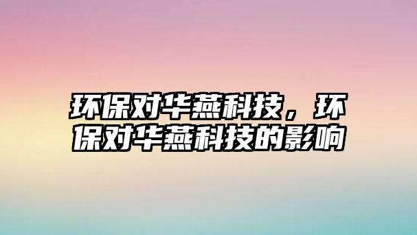 環(huán)保對(duì)華燕科技，環(huán)保對(duì)華燕科技的影響