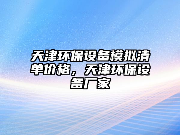 天津環(huán)保設(shè)備模擬清單價格，天津環(huán)保設(shè)備廠家