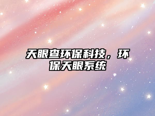 天眼查環(huán)?？萍?，環(huán)保天眼系統(tǒng)