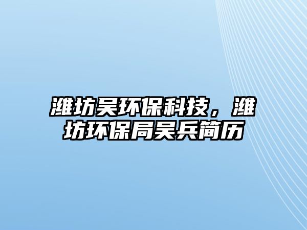 濰坊吳環(huán)?？萍?，濰坊環(huán)保局吳兵簡歷