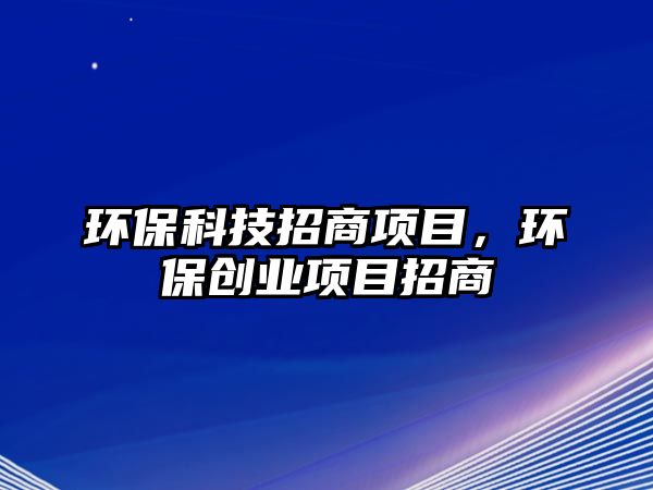 環(huán)?？萍颊猩添椖?，環(huán)保創(chuàng)業(yè)項目招商