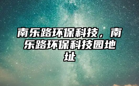 南樂路環(huán)?？萍?，南樂路環(huán)保科技園地址