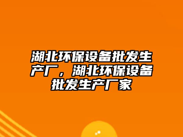 湖北環(huán)保設(shè)備批發(fā)生產(chǎn)廠，湖北環(huán)保設(shè)備批發(fā)生產(chǎn)廠家