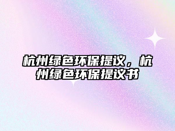 杭州綠色環(huán)保提議，杭州綠色環(huán)保提議書