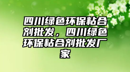 四川綠色環(huán)保粘合劑批發(fā)，四川綠色環(huán)保粘合劑批發(fā)廠家